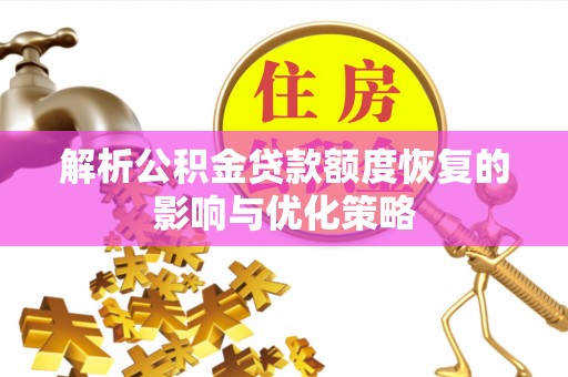 麻阳解析公积金贷款额度恢复的影响与优化策略