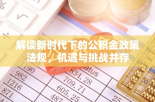 麻阳解读新时代下的公积金政策法规，机遇与挑战并存