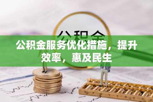 麻阳公积金服务优化措施，提升效率，惠及民生