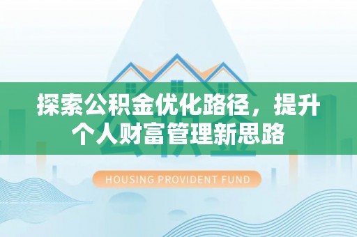 麻阳探索公积金优化路径，提升个人财富管理新思路
