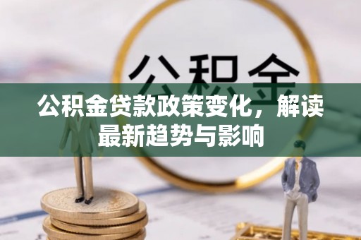 麻阳公积金贷款政策变化，解读最新趋势与影响
