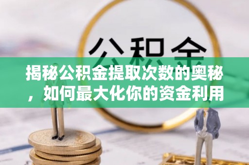 麻阳揭秘公积金提取次数的奥秘，如何最大化你的资金利用？
