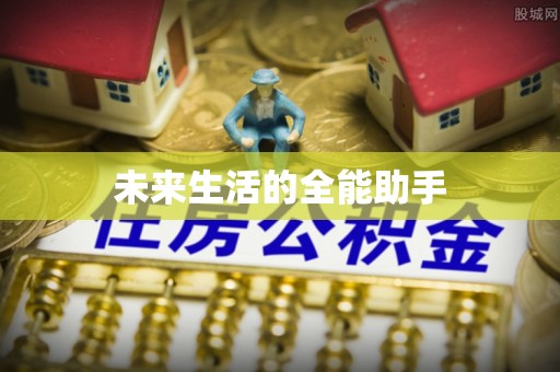 麻阳未来生活的全能助手