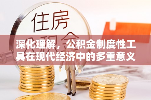 麻阳深化理解，公积金制度性工具在现代经济中的多重意义