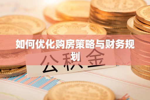 麻阳如何优化购房策略与财务规划