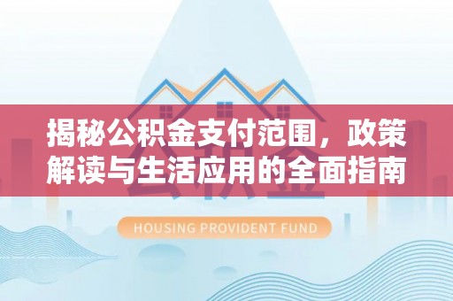 麻阳揭秘公积金支付范围，政策解读与生活应用的全面指南