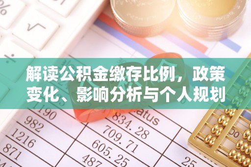 麻阳解读公积金缴存比例，政策变化、影响分析与个人规划