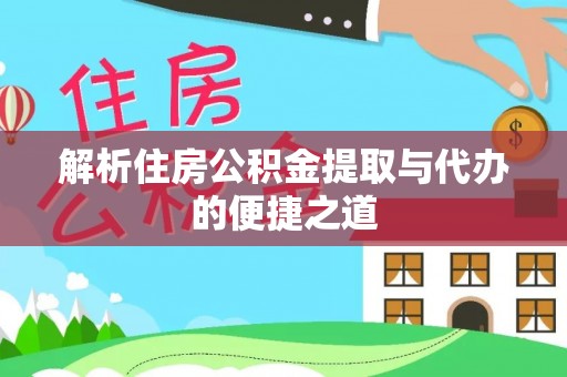 麻阳解析住房公积金提取与代办的便捷之道