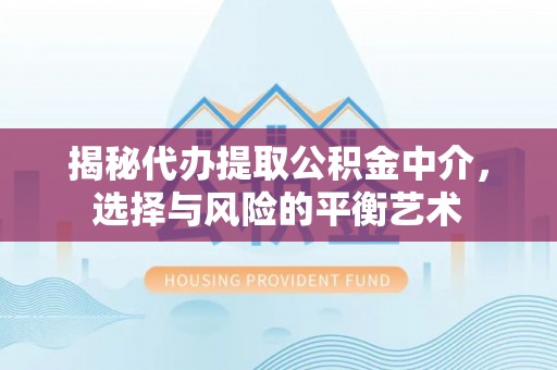 麻阳揭秘代办提取公积金中介，选择与风险的平衡艺术