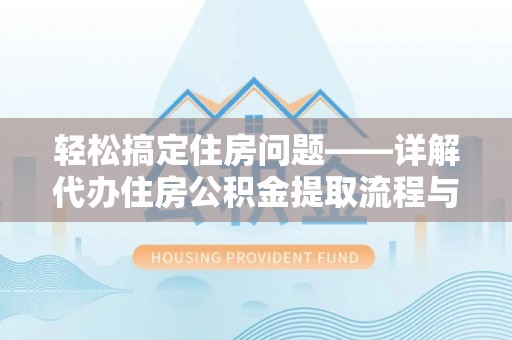 麻阳轻松搞定住房问题——详解代办住房公积金提取流程与技巧