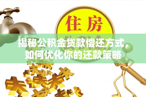 麻阳揭秘公积金贷款偿还方式，如何优化你的还款策略
