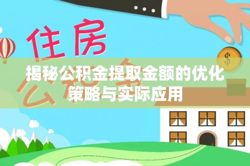 麻阳揭秘公积金提取金额的优化策略与实际应用