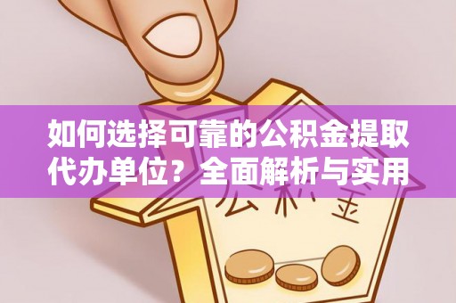 麻阳如何选择可靠的公积金提取代办单位？全面解析与实用建议