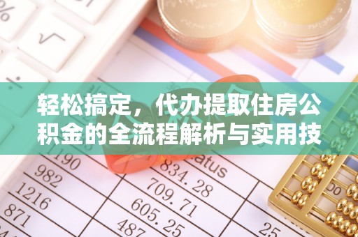 麻阳轻松搞定，代办提取住房公积金的全流程解析与实用技巧