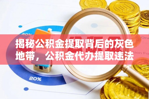 麻阳揭秘公积金提取背后的灰色地带，公积金代办提取违法不？