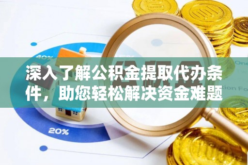 麻阳深入了解公积金提取代办条件，助您轻松解决资金难题