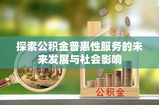麻阳探索公积金普惠性服务的未来发展与社会影响