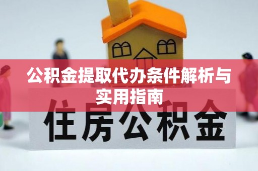 麻阳公积金提取代办条件解析与实用指南