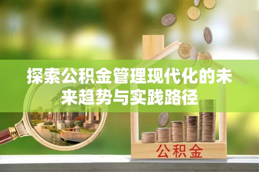 麻阳探索公积金管理现代化的未来趋势与实践路径