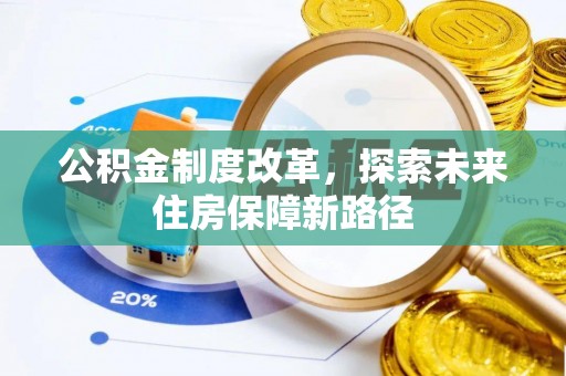 麻阳公积金制度改革，探索未来住房保障新路径