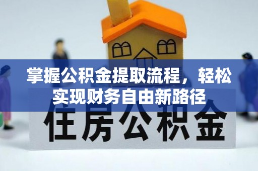 麻阳掌握公积金提取流程，轻松实现财务自由新路径