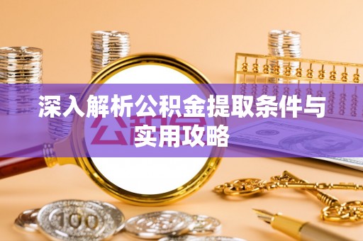 麻阳深入解析公积金提取条件与实用攻略