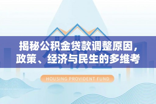 麻阳揭秘公积金贷款调整原因，政策、经济与民生的多维考量