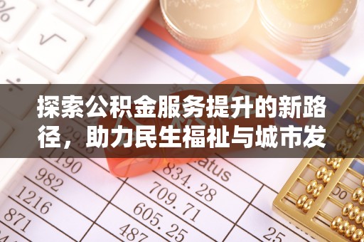 麻阳探索公积金服务提升的新路径，助力民生福祉与城市发展