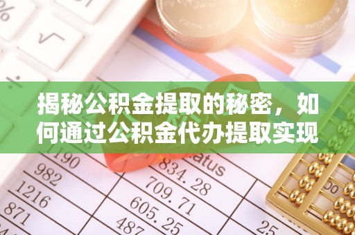 麻阳揭秘公积金提取的秘密，如何通过公积金代办提取实现财务自由