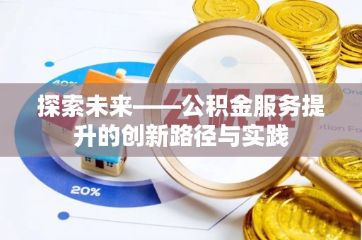 麻阳探索未来——公积金服务提升的创新路径与实践