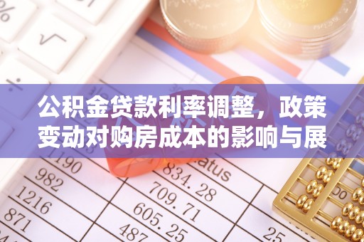 麻阳公积金贷款利率调整，政策变动对购房成本的影响与展望