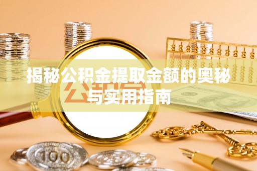 麻阳揭秘公积金提取金额的奥秘与实用指南