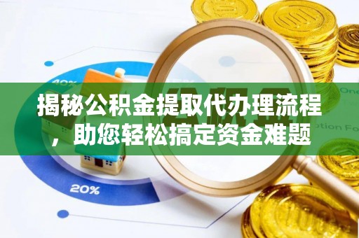 麻阳揭秘公积金提取代办理流程，助您轻松搞定资金难题