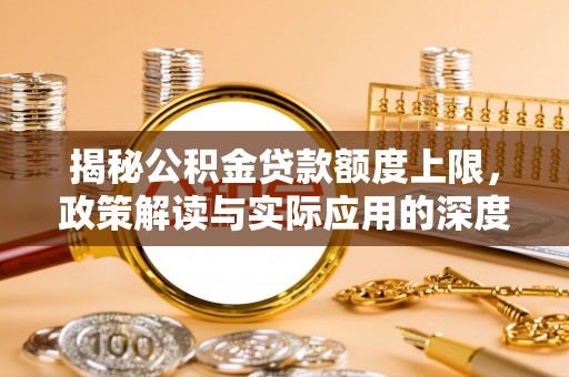 麻阳揭秘公积金贷款额度上限，政策解读与实际应用的深度分析