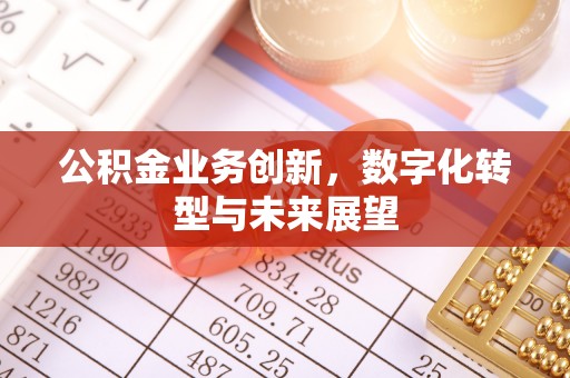 麻阳公积金业务创新，数字化转型与未来展望