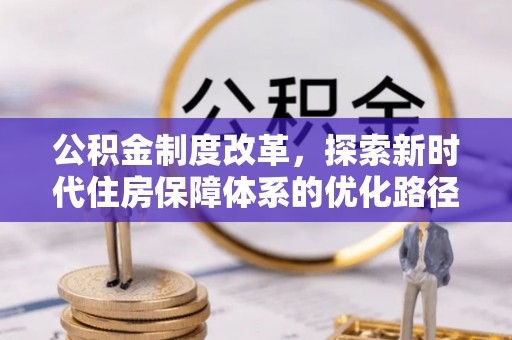 麻阳公积金制度改革，探索新时代住房保障体系的优化路径