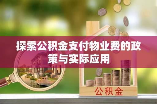 麻阳探索公积金支付物业费的政策与实际应用