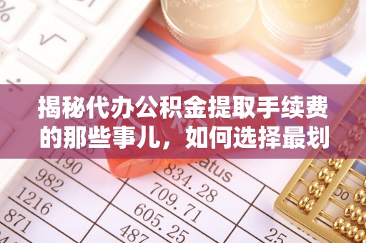 麻阳揭秘代办公积金提取手续费的那些事儿，如何选择最划算的服务？