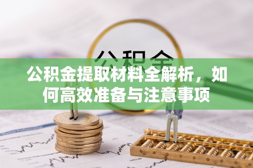 麻阳公积金提取材料全解析，如何高效准备与注意事项