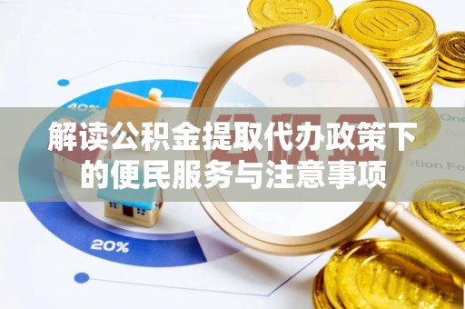 麻阳解读公积金提取代办政策下的便民服务与注意事项