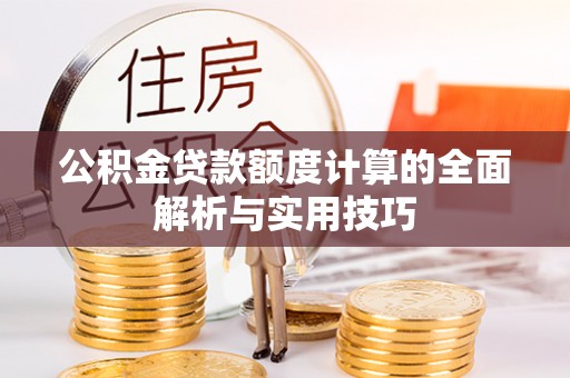麻阳公积金贷款额度计算的全面解析与实用技巧