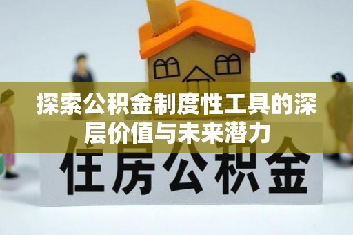 麻阳探索公积金制度性工具的深层价值与未来潜力