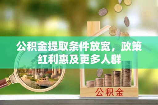 麻阳公积金提取条件放宽，政策红利惠及更多人群