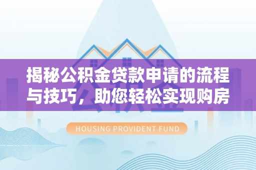 麻阳揭秘公积金贷款申请的流程与技巧，助您轻松实现购房梦