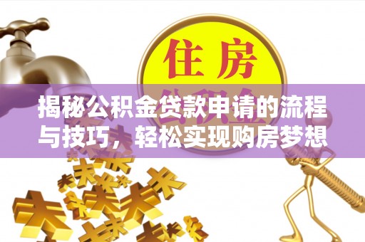 麻阳揭秘公积金贷款申请的流程与技巧，轻松实现购房梦想