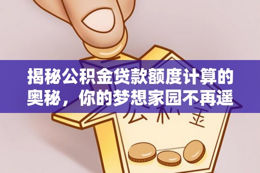 麻阳揭秘公积金贷款额度计算的奥秘，你的梦想家园不再遥不可及