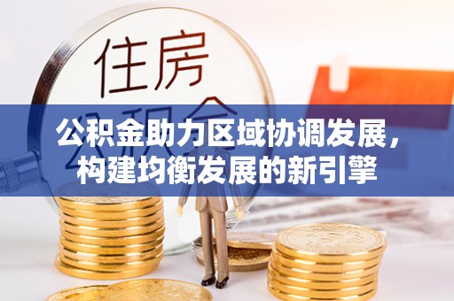 麻阳公积金助力区域协调发展，构建均衡发展的新引擎
