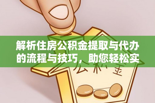 麻阳解析住房公积金提取与代办的流程与技巧，助您轻松实现资金流动