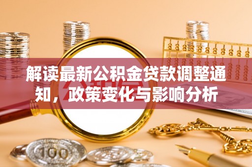 麻阳解读最新公积金贷款调整通知，政策变化与影响分析