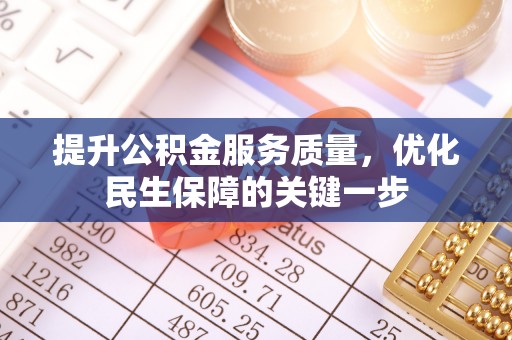 麻阳提升公积金服务质量，优化民生保障的关键一步